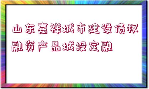 山東嘉祥城市建設(shè)債權(quán)融資產(chǎn)品城投定融