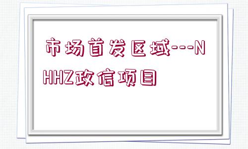 市場首發(fā)區(qū)域---NHHZ政信項目