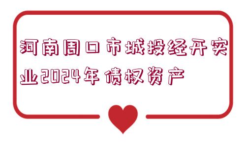 河南周口市城投經(jīng)開(kāi)實(shí)業(yè)2024年債權(quán)資產(chǎn)