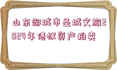 山東鄒城市圣城文旅2024年債權資產(chǎn)拍賣