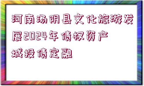 河南湯陰縣文化旅游發(fā)展2024年債權(quán)資產(chǎn)城投債定融