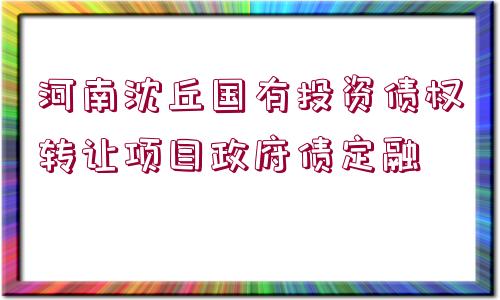 河南沈丘國有投資債權轉(zhuǎn)讓項目政府債定融