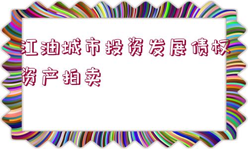 江油城市投資發(fā)展債權資產拍賣