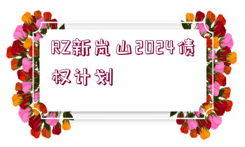 RZ新嵐山2024債權(quán)計劃