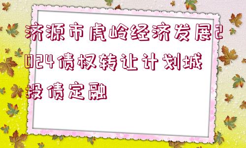 濟源市虎嶺經濟發(fā)展2024債權轉讓計劃城投債定融