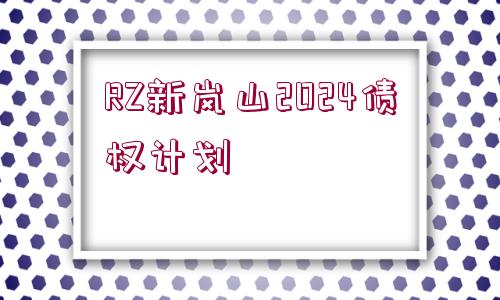 RZ新嵐山2024債權(quán)計(jì)劃