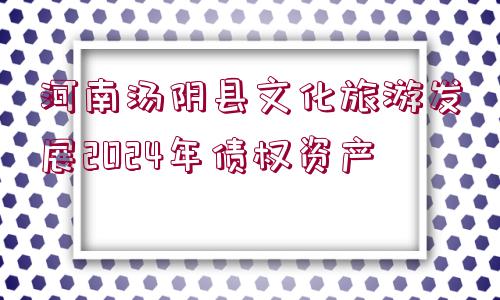 河南湯陰縣文化旅游發(fā)展2024年債權(quán)資產(chǎn)