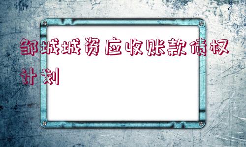 鄒城城資應(yīng)收賬款債權(quán)計劃