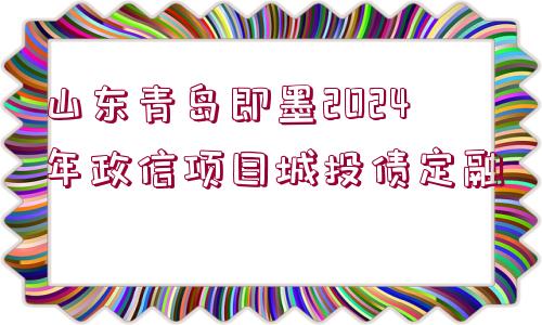 山東青島即墨2024年政信項(xiàng)目城投債定融