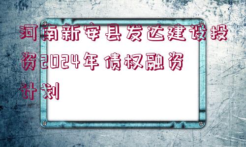 河南新安縣發(fā)達建設(shè)投資2024年債權(quán)融資計劃