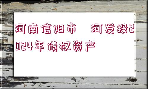 河南信陽市浉河發(fā)投2024年債權(quán)資產(chǎn)