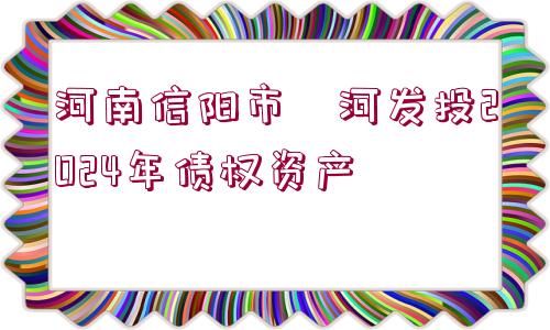 河南信陽(yáng)市浉河發(fā)投2024年債權(quán)資產(chǎn)