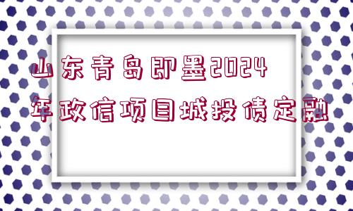 山東青島即墨2024年政信項(xiàng)目城投債定融