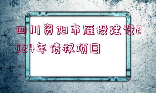 四川資陽市雁投建設(shè)2024年債權(quán)項(xiàng)目