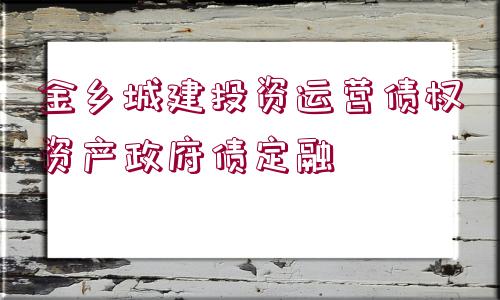 金鄉(xiāng)城建投資運(yùn)營(yíng)債權(quán)資產(chǎn)政府債定融