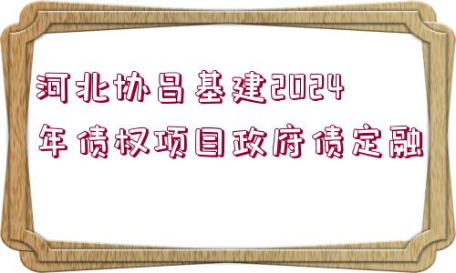 河北協(xié)昌基建2024年債權(quán)項(xiàng)目政府債定融