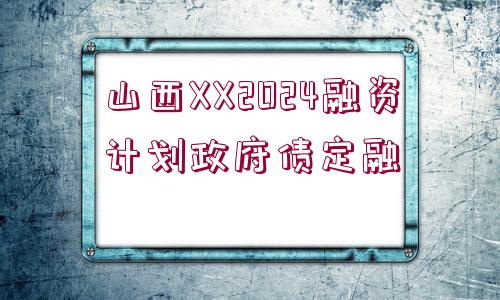 山西XX2024融資計(jì)劃政府債定融