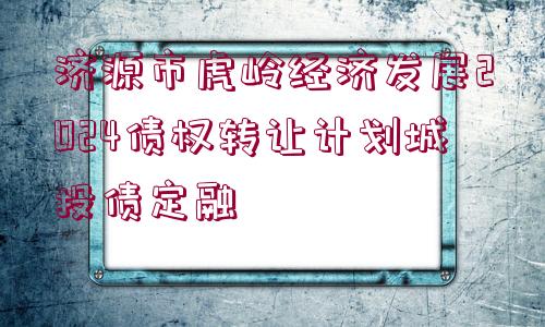 濟(jì)源市虎嶺經(jīng)濟(jì)發(fā)展2024債權(quán)轉(zhuǎn)讓計(jì)劃城投債定融