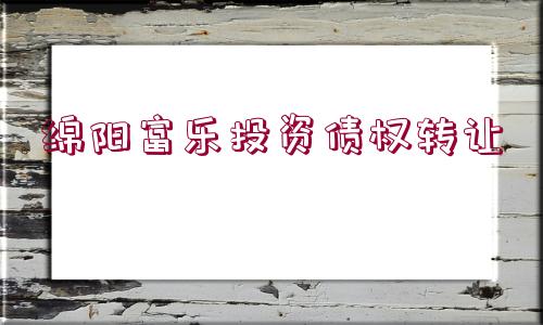 綿陽富樂投資債權(quán)轉(zhuǎn)讓