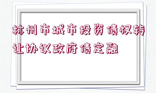 林州市城市投資債權(quán)轉(zhuǎn)讓協(xié)議政府債定融