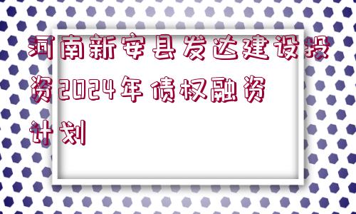 河南新安縣發(fā)達(dá)建設(shè)投資2024年債權(quán)融資計(jì)劃