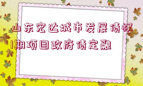 山東宏達城市發(fā)展債權(quán)1期項目政府債定融