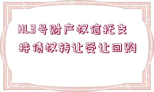 HL3號(hào)財(cái)產(chǎn)權(quán)信托支持債權(quán)轉(zhuǎn)讓受讓回購(gòu)