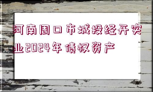 河南周口市城投經(jīng)開實(shí)業(yè)2024年債權(quán)資產(chǎn)