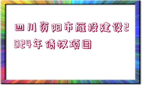 四川資陽(yáng)市雁投建設(shè)2024年債權(quán)項(xiàng)目