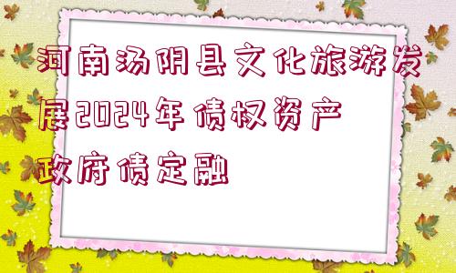 河南湯陰縣文化旅游發(fā)展2024年債權(quán)資產(chǎn)政府債定融