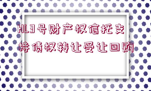 HL3號(hào)財(cái)產(chǎn)權(quán)信托支持債權(quán)轉(zhuǎn)讓受讓回購(gòu)