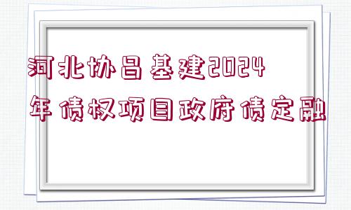 河北協(xié)昌基建2024年債權項目政府債定融