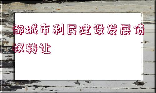 鄒城市利民建設發(fā)展債權轉讓