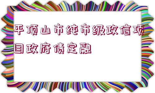 平頂山市純市級政信項(xiàng)目政府債定融