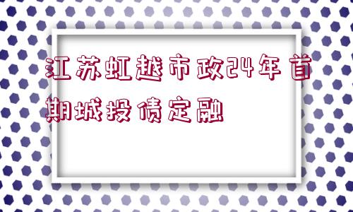 江蘇虹越市政24年首期城投債定融