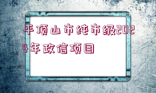 平頂山市純市級2024年政信項目