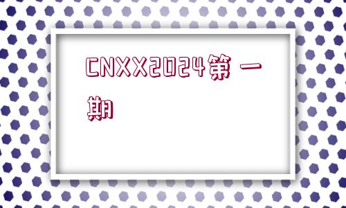 CNXX2024第一期