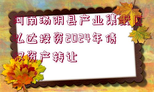 河南湯陰縣產(chǎn)業(yè)集聚區(qū)弘達(dá)投資2024年債權(quán)資產(chǎn)轉(zhuǎn)讓