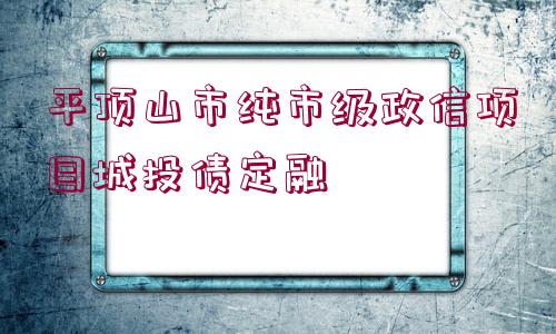 平頂山市純市級(jí)政信項(xiàng)目城投債定融