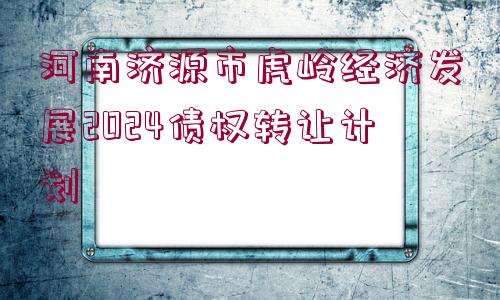 河南濟(jì)源市虎嶺經(jīng)濟(jì)發(fā)展2024債權(quán)轉(zhuǎn)讓計劃