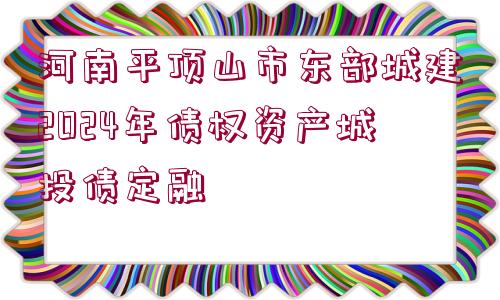 河南平頂山市東部城建2024年債權(quán)資產(chǎn)城投債定融