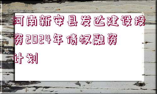 河南新安縣發(fā)達建設投資2024年債權融資計劃