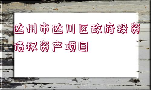 達(dá)州市達(dá)川區(qū)政府投資債權(quán)資產(chǎn)項(xiàng)目