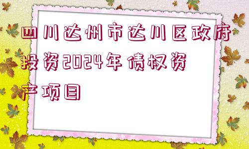 四川達(dá)州市達(dá)川區(qū)政府投資2024年債權(quán)資產(chǎn)項目