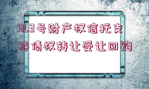 HL3號(hào)財(cái)產(chǎn)權(quán)信托支持債權(quán)轉(zhuǎn)讓受讓回購(gòu)