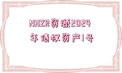 NHZR資源2024年債權資產(chǎn)1號