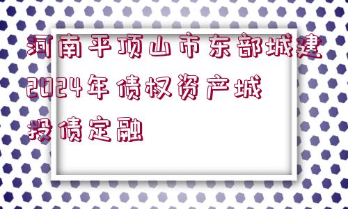 河南平頂山市東部城建2024年債權(quán)資產(chǎn)城投債定融