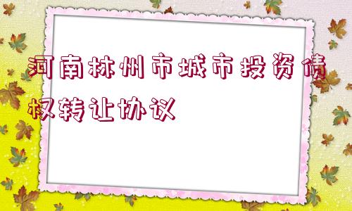 河南林州市城市投資債權轉讓協(xié)議