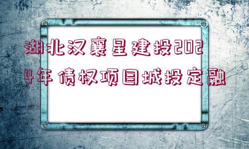 湖北漢襄星建投2024年債權項目城投定融