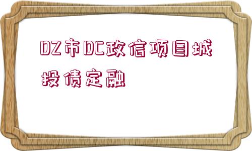 DZ市DC政信項目城投債定融